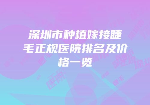 深圳市种植嫁接睫毛正规医院排名及价格一览