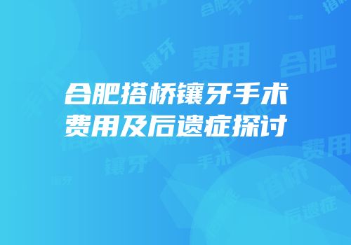 合肥搭桥镶牙手术费用及后遗症探讨