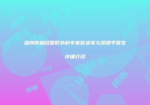 温州市知名整形外科专家赵进军与邓建平医生详细介绍
