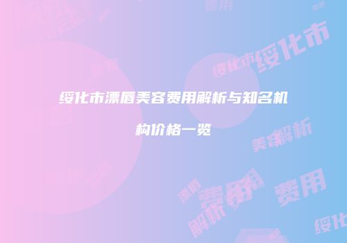 绥化市漂唇美容费用解析与知名机构价格一览
