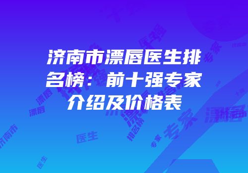 济南市漂唇医生排名榜：前十强专家介绍及价格表
