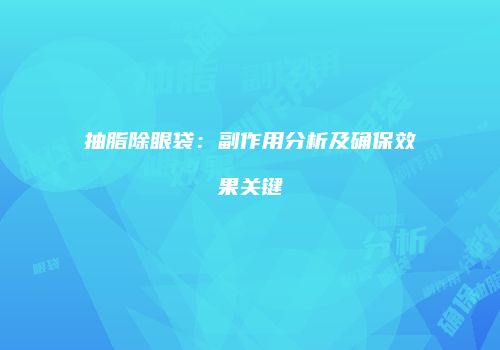 抽脂除眼袋：副作用分析及确保效果关键