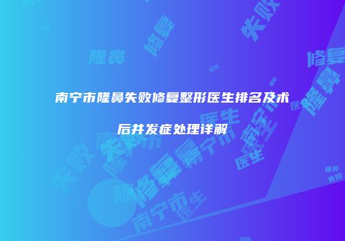 南宁市隆鼻失败修复整形医生排名及术后并发症处理详解
