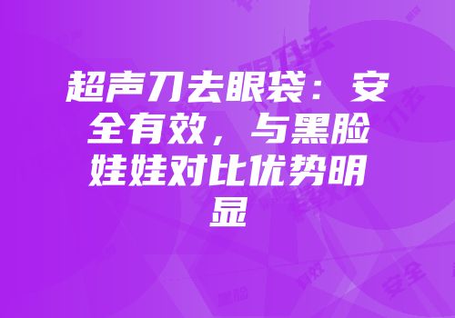 超声刀去眼袋：安全有效，与黑脸娃娃对比优势明显