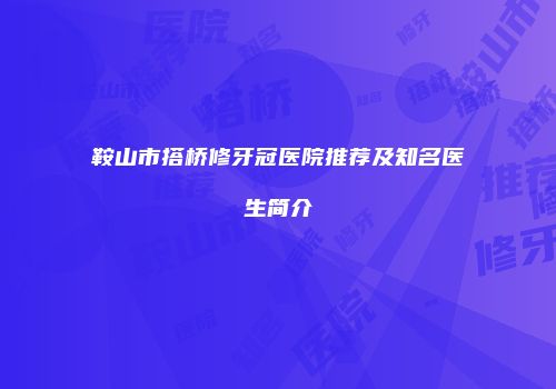鞍山市搭桥修牙冠医院推荐及知名医生简介