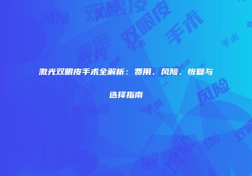 激光双眼皮手术全解析：费用、风险、恢复与选择指南