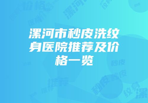 漯河市秒皮洗纹身医院推荐及价格一览