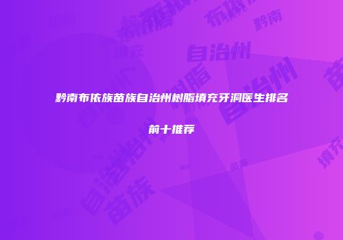 黔南布依族苗族自治州树脂填充牙洞医生排名前十推荐