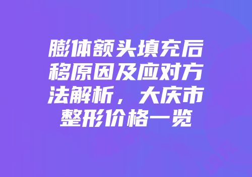 膨体额头填充后移原因及应对方法解析，大庆市整形价格一览