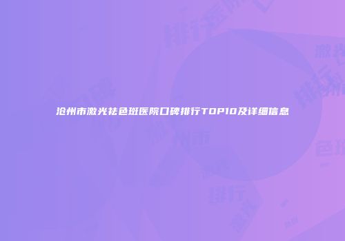 沧州市激光祛色斑医院口碑排行TOP10及详细信息