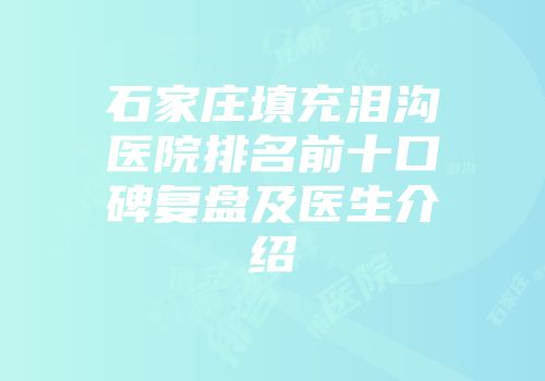 石家庄填充泪沟医院排名前十口碑复盘及医生介绍