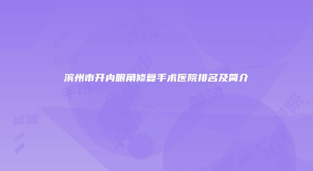 滨州市开内眼角修复手术医院排名及简介