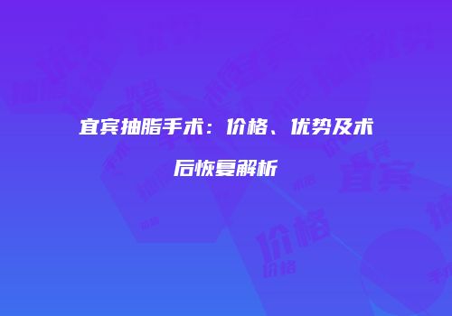 宜宾抽脂手术：价格、优势及术后恢复解析