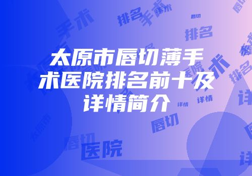 太原市唇切薄手术医院排名前十及详情简介