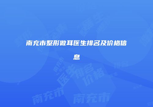 南充市整形做耳医生排名及价格信息