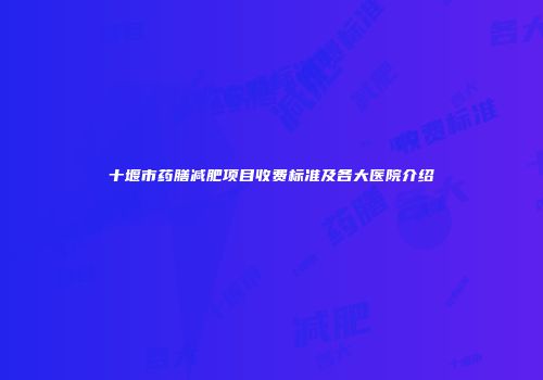 十堰市药膳减肥项目收费标准及各大医院介绍