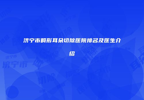 济宁市畸形耳朵切除医院排名及医生介绍