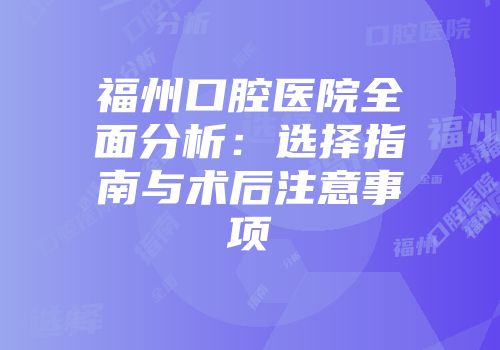 福州口腔医院全面分析：选择指南与术后注意事项