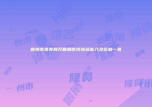 梧州市隆鼻和开眼角医院排名前八及价格一览
