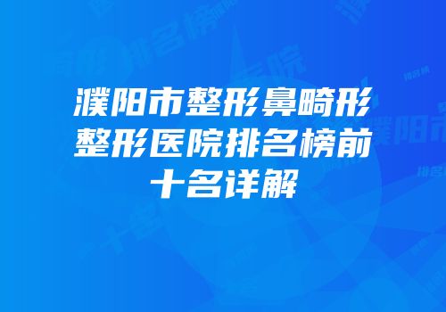 濮阳市整形鼻畸形整形医院排名榜前十名详解