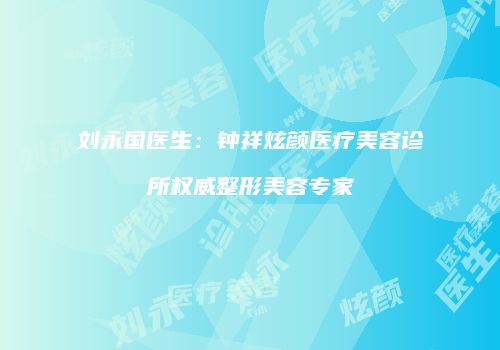刘永国医生：钟祥炫颜医疗美容诊所权威整形美容专家