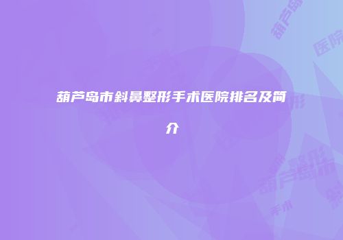 葫芦岛市斜鼻整形手术医院排名及简介