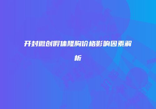 开封微创假体隆胸价格影响因素解析