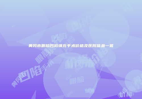 黄冈市眼脸凹陷填充手术价格及医院信息一览