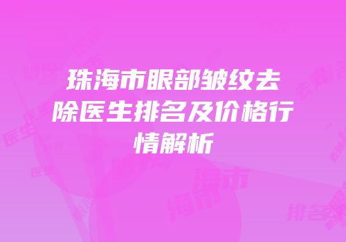 珠海市眼部皱纹去除医生排名及价格行情解析