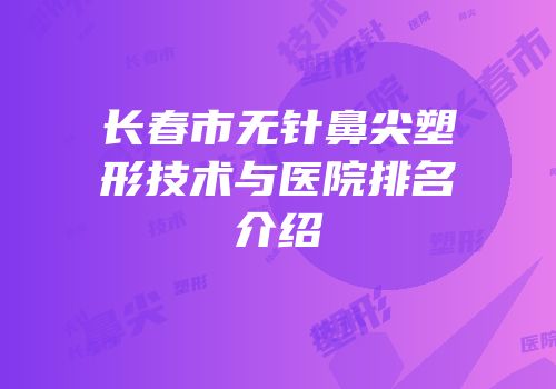 长春市无针鼻尖塑形技术与医院排名介绍