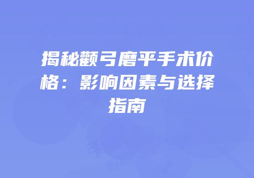 揭秘颧弓磨平手术价格：影响因素与选择指南