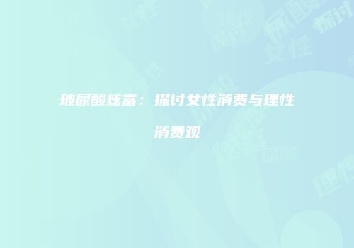 玻尿酸炫富：探讨女性消费与理性消费观