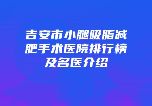 吉安市小腿吸脂减肥手术医院排行榜及名医介绍