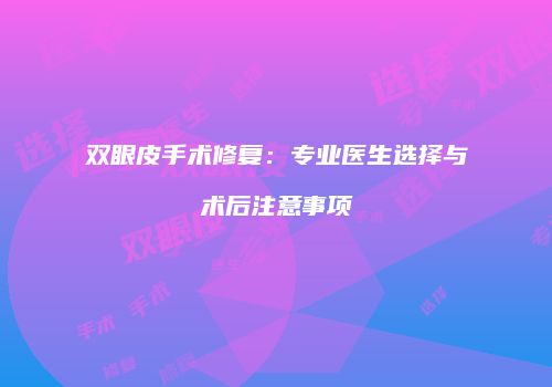 双眼皮手术修复：专业医生选择与术后注意事项