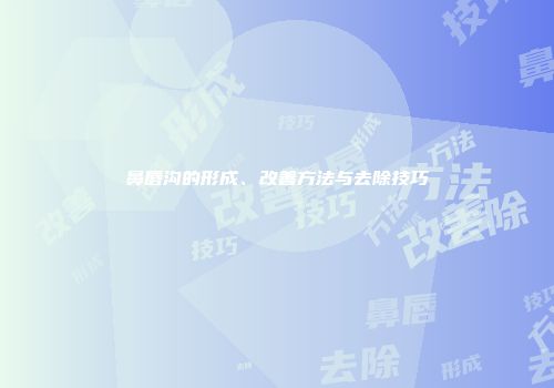 鼻唇沟的形成、改善方法与去除技巧