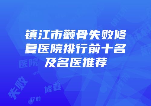 镇江市颧骨失败修复医院排行前十名及名医推荐