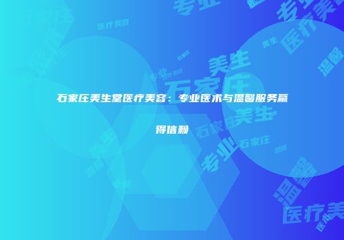 石家庄美生堂医疗美容：专业医术与温馨服务赢得信赖