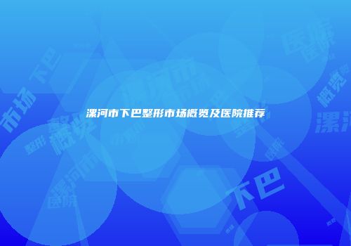 漯河市下巴整形市场概览及医院推荐