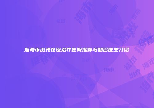 珠海市激光祛斑治疗医院推荐与知名医生介绍