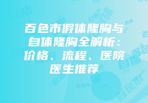 百色市假体隆胸与自体隆胸全解析：价格、流程、医院医生推荐