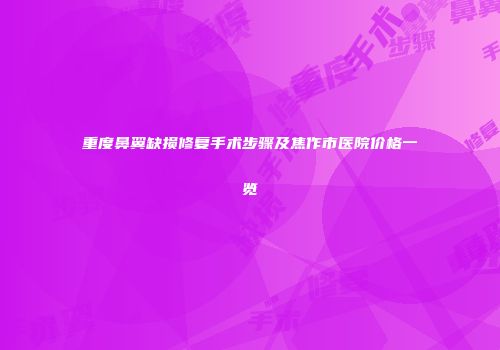 重度鼻翼缺损修复手术步骤及焦作市医院价格一览