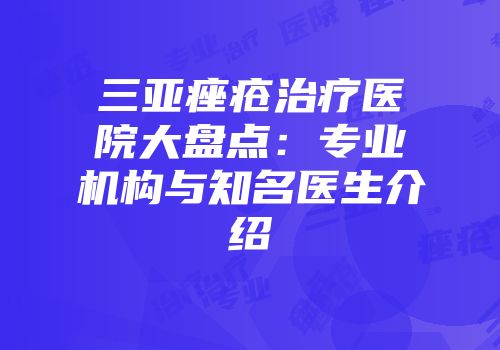 三亚痤疮治疗医院大盘点：专业机构与知名医生介绍