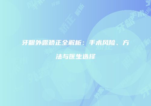 牙龈外露矫正全解析：手术风险、方法与医生选择