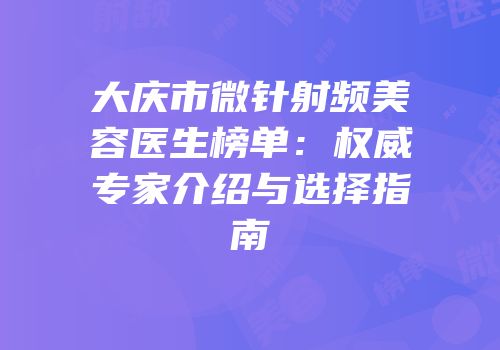 大庆市微针射频美容医生榜单：权威专家介绍与选择指南