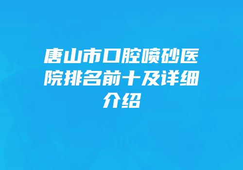 唐山市口腔喷砂医院排名前十及详细介绍