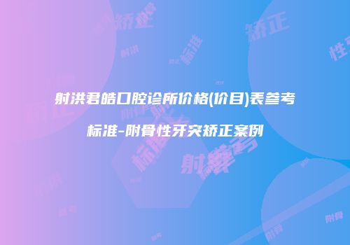 射洪君皓口腔诊所价格(价目)表参考标准-附骨性牙突矫正案例