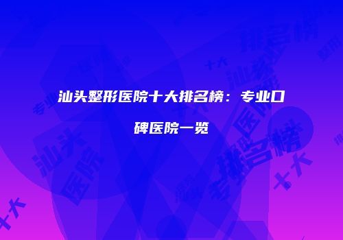 汕头整形医院十大排名榜：专业口碑医院一览