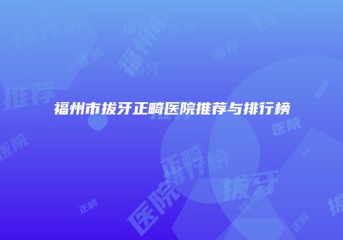 福州市拔牙正畸医院推荐与排行榜