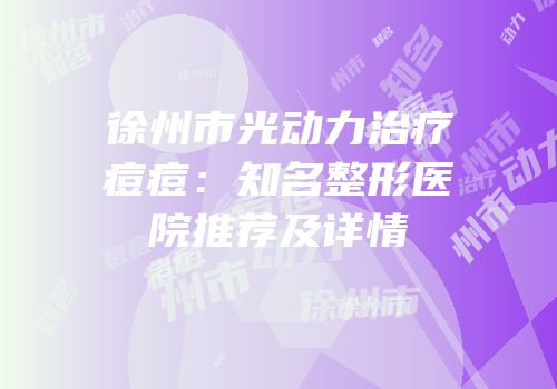 徐州市光动力治疗痘痘：知名整形医院推荐及详情