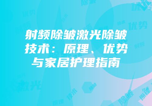 射频除皱激光除皱技术：原理、优势与家居护理指南